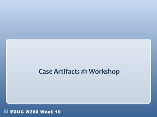 Case Artifacts #1 Workshop




EDUC W200 Week 10
 