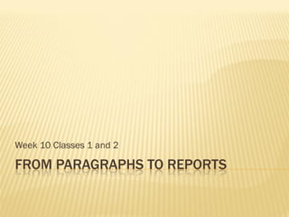 Week 10 Classes 1 and 2

FROM PARAGRAPHS TO REPORTS
 