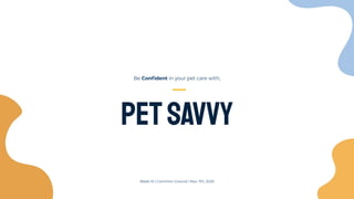 Be Conﬁdent in your pet care with,
Petsavvy
Week 10 | Common Ground | Nov. 7th, 2020
 