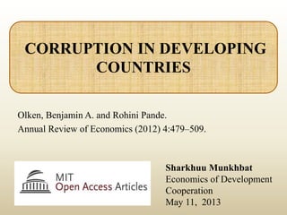 Olken, Benjamin A. and Rohini Pande.
Annual Review of Economics (2012) 4:479–509.
Sharkhuu Munkhbat
Economics of Development
Cooperation
May 11, 2013
CORRUPTION IN DEVELOPING
COUNTRIES
 