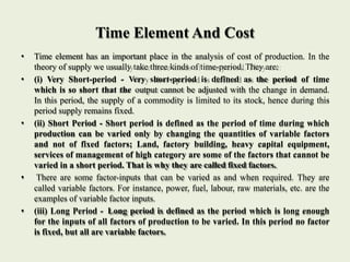 Time Element And Cost
• Time element has an important place in the analysis of cost of production. In the
theory of supply...