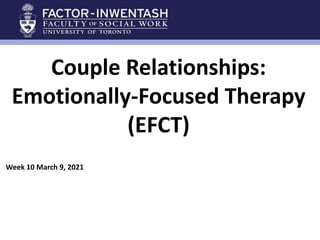 Couple Relationships:
Emotionally-Focused Therapy
(EFCT)
Week 10 March 9, 2021
 