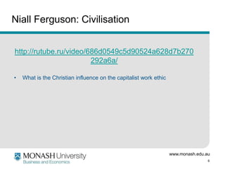 Niall Ferguson: Civilisation
http://rutube.ru/video/686d0549c5d90524a628d7b270
292a6a/
•

What is the Christian influence on the capitalist work ethic

www.monash.edu.au
6

 