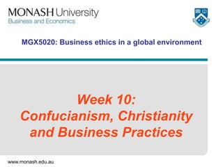MGX5020: Business ethics in a global environment

Week 10:
Confucianism, Christianity
and Business Practices
www.monash.edu.au

 