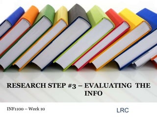 RESEARCH STEP #3 – EVALUATING  THE                  INFO INF1100 – Week10  LRC 