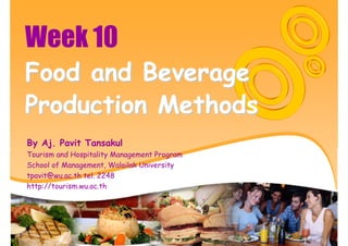 Week 10
Food and Beverage
Production Methods
By Aj. Pavit Tansakul
Tourism and Hospitality Management Program
School of Management, Walailak University
tpavit@wu.ac.th tel. 2248
http://tourism.wu.ac.th
 