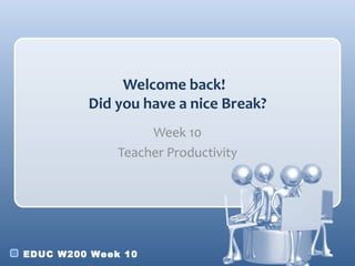 Welcome back!
         Did you have a nice Break?
                   Week 10
              Teacher Productivity




EDUC W200 Week 10
 
