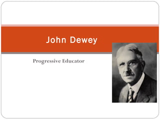 Progressive Educator
John Dewey
 