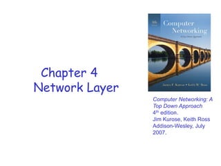 Chapter 4
Network Layer
Computer Networking: A
Top Down Approach
4th edition.
Jim Kurose, Keith Ross
Addison-Wesley, July
2007.

 
