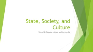State, Society, and
Culture
Week 10: Popular culture and the media
 