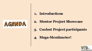1. Introductions
2. Mentor Project Showcase
3. Coolest Project participants
4. Mega-Mentimeter!
 