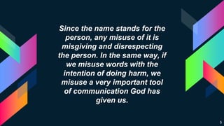 Since the name stands for the
person, any misuse of it is
misgiving and disrespecting
the person. In the same way, if
we m...