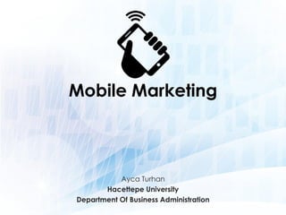 Mobile Marketing
Ayca Turhan
Hacettepe University
Department Of Business Administration
 