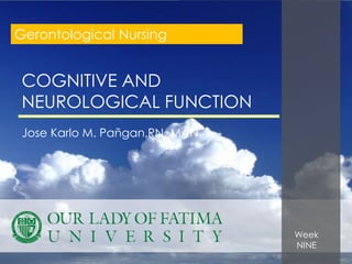 Gerontological Nursing


 COGNITIVE AND
 NEUROLOGICAL FUNCTION
 Jose Karlo M. Pañgan,RN, MAN

                           `



                                Week
                                NINE
 
