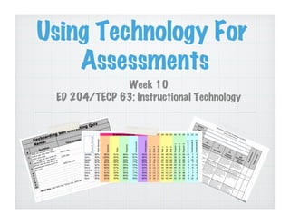 Using Technology For
Assessments
Week 10
ED 204/TECP 63: Instructional Technology

 