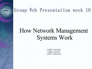 Group Web Presentation week 10



  How Network Management
       Systems Work
             s1160020 Kotomi Ishida
              s1160022 Yuki Izumi
               s1160023 Kazuya Ito
            s1160026 Masahiro Inoue
 