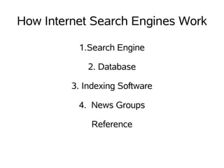 How Internet Search Engines Work

          1.Search Engine

             2. Database

         3. Indexing Software

          4. News Groups

             Reference
 