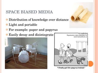 SPACE BIASED MEDIA Distribution of knowledge over distance Light and portable For example: paper and papyrus Easily decay and disintegrate 