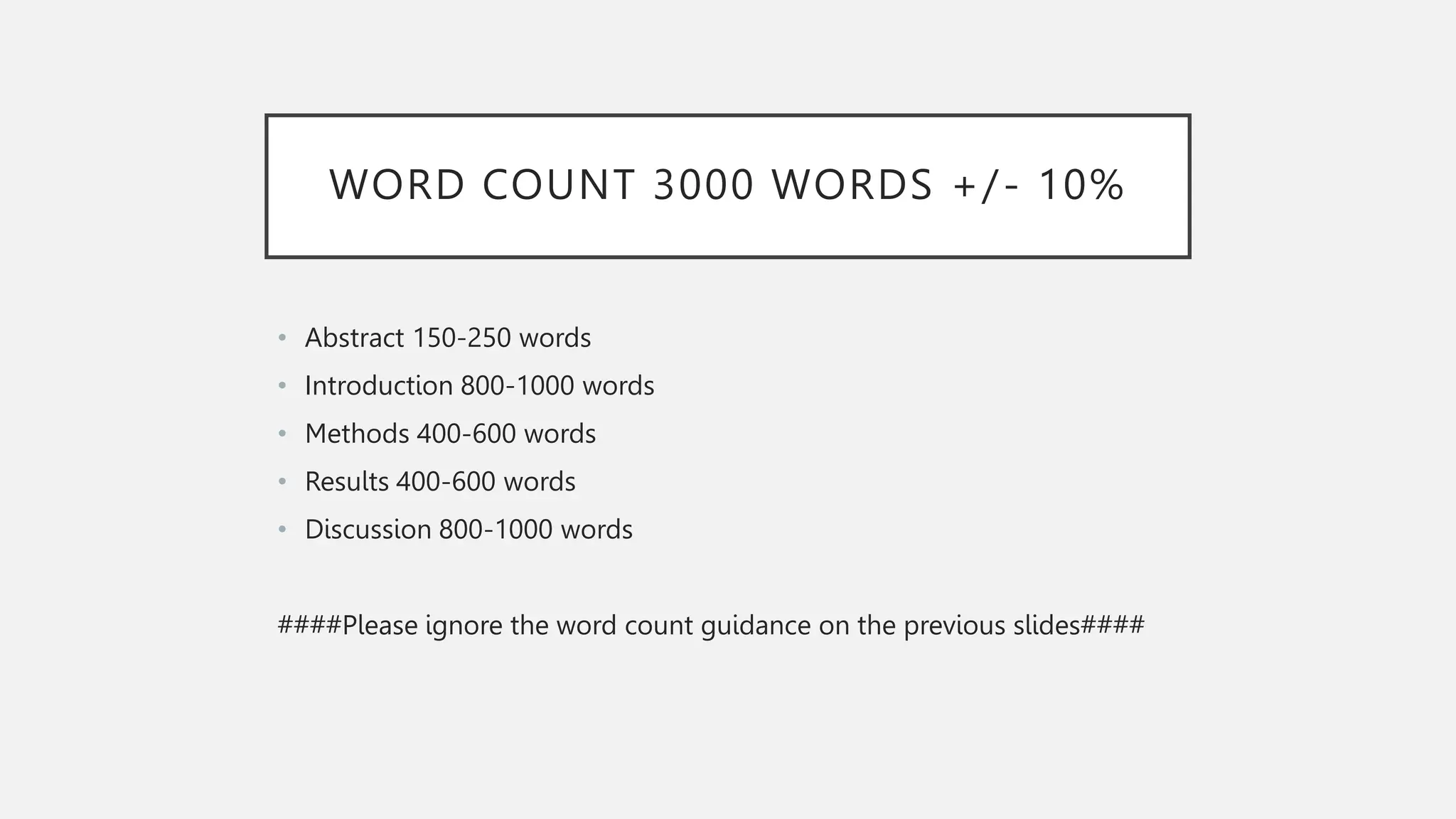 WORD COUNT 3000 WORDS +/- 10%
• Abstract 150-250 words
• Introduction 800-1000 words
• Methods 400-600 words
• Results 400-600 words
• Discussion 800-1000 words
####Please ignore the word count guidance on the previous slides####
 