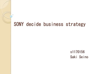 SONY decide business strategy




                      s1170156
                      Saki Seino
 