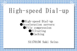 High-speed Dial-up
    ●High-speed Dial-up
   ●Acceleration servers
    ●File compression
       ●Filtering
         ●Caching

        S1170156 Saki Seino
 