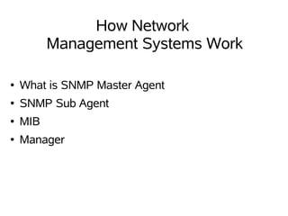 How Network
          Management Systems Work

●   What is SNMP Master Agent
●   SNMP Sub Agent
●   MIB
●   Manager
 