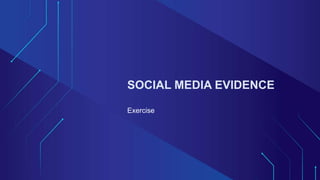 SOCIAL MEDIA EVIDENCE
Exercise
 