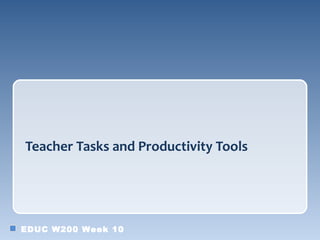 Teacher Tasks and Productivity Tools




EDUC W200 Week 10
 