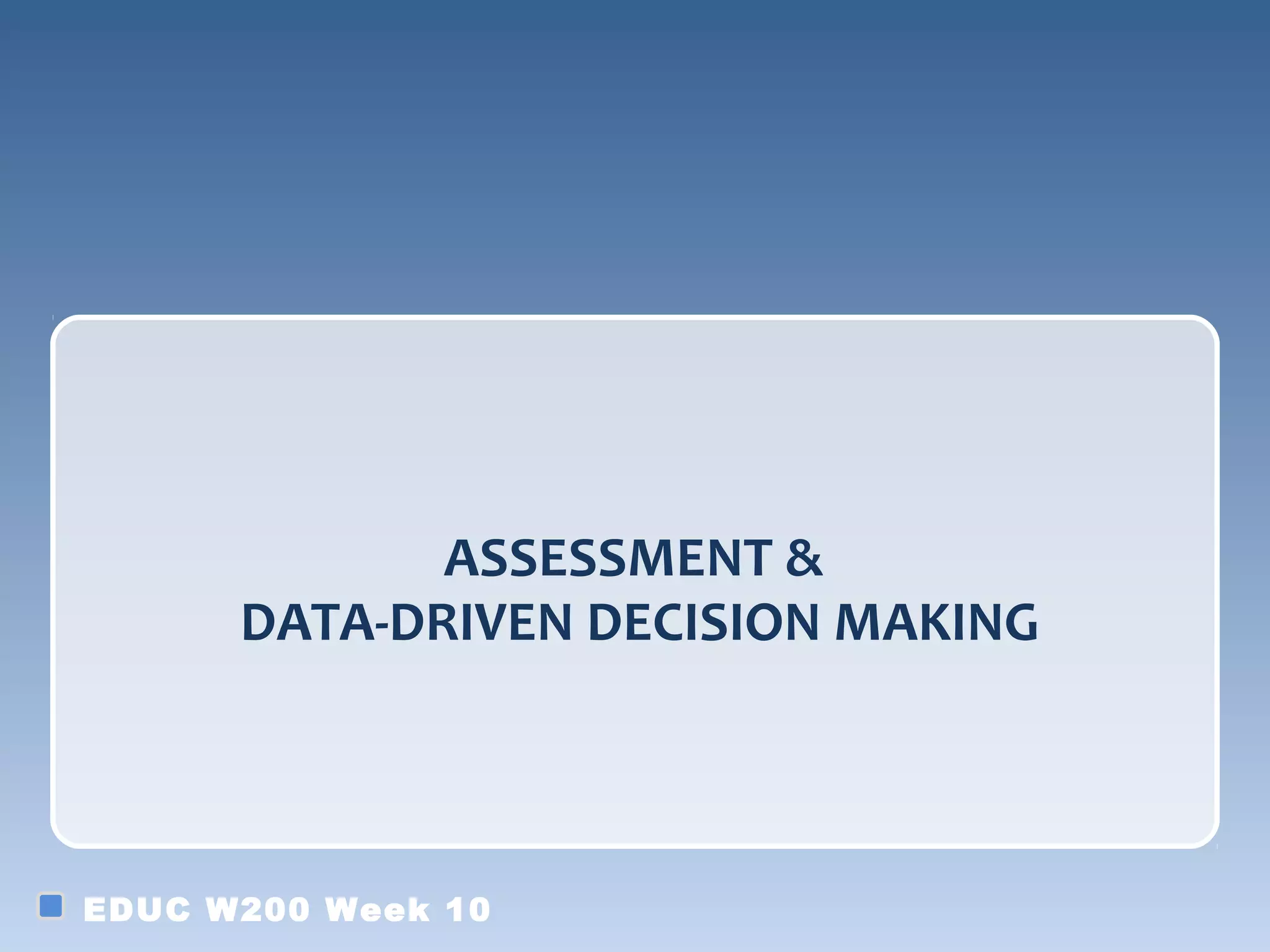 ASSESSMENT &
      DATA-DRIVEN DECISION MAKING



EDUC W200 Week 10
 