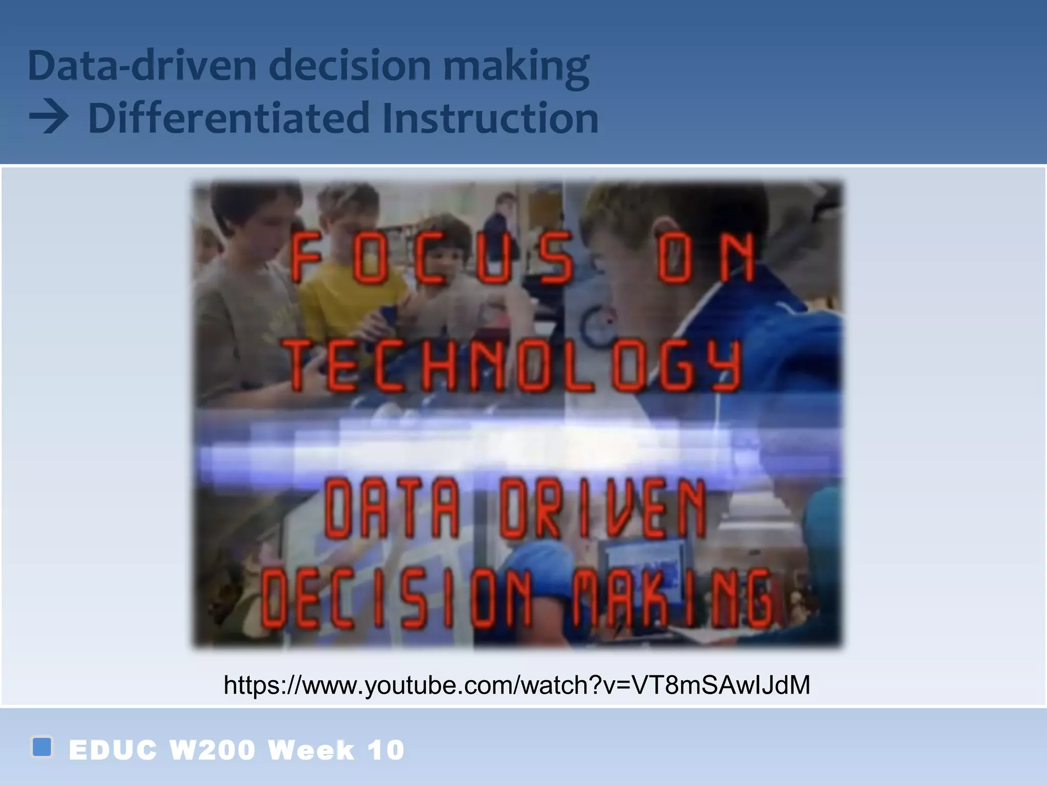 Data-driven decision making
 Differentiated Instruction




         https://www.youtube.com/watch?v=VT8mSAwIJdM

  EDUC W200 Week 10
 