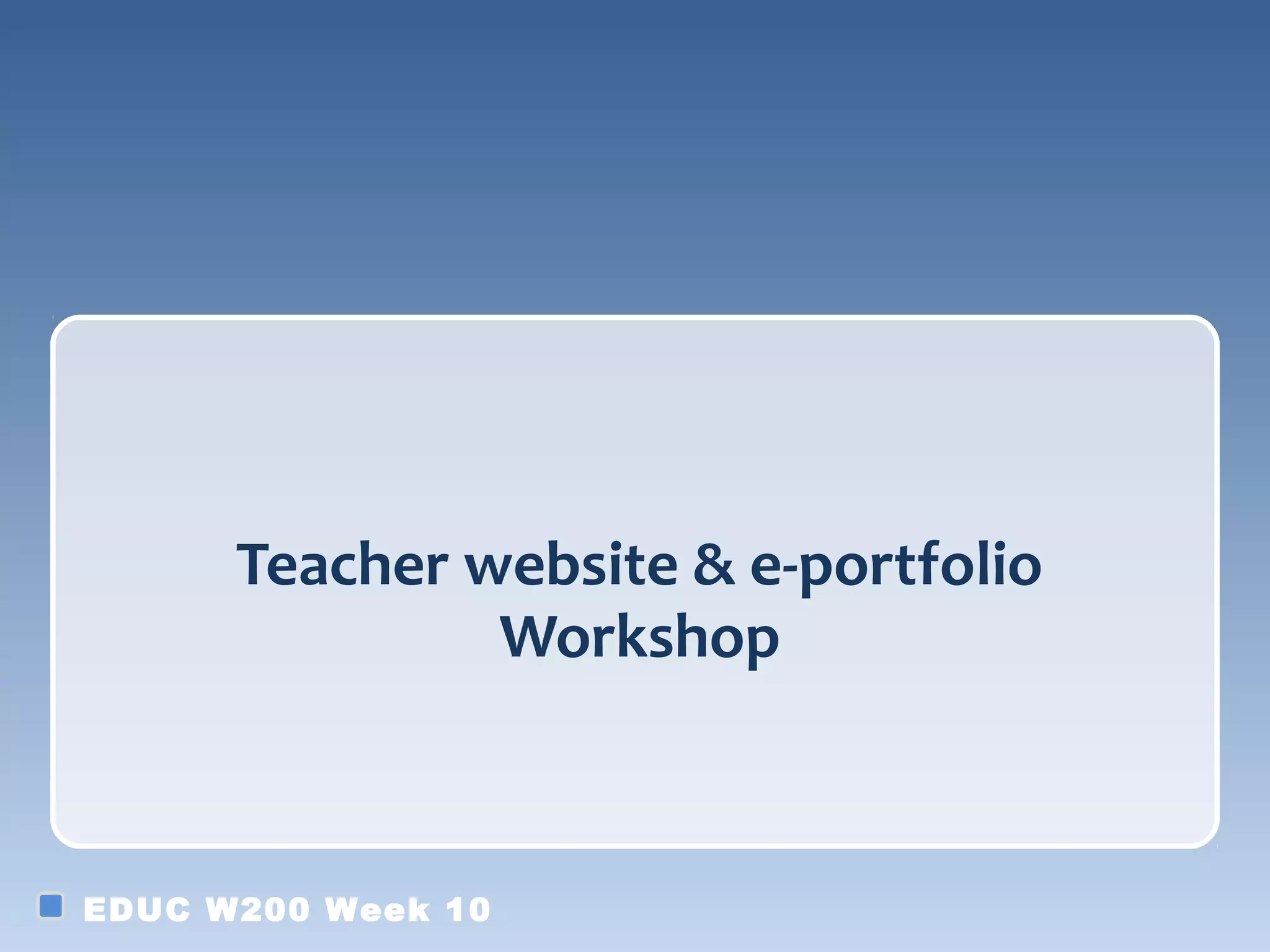 Teacher website & e-portfolio
Workshop
EDUC W200 Week 10