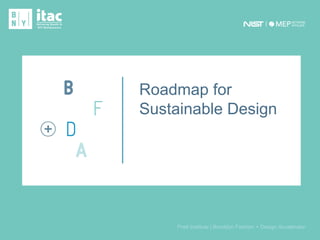 1Proprietary to the Brooklyn Fashion + Design Accelerator
Pratt Institute | Brooklyn Fashion + Design Accelerator
Roadmap for
Sustainable DesignRoadmap for
Sustainable Design
 