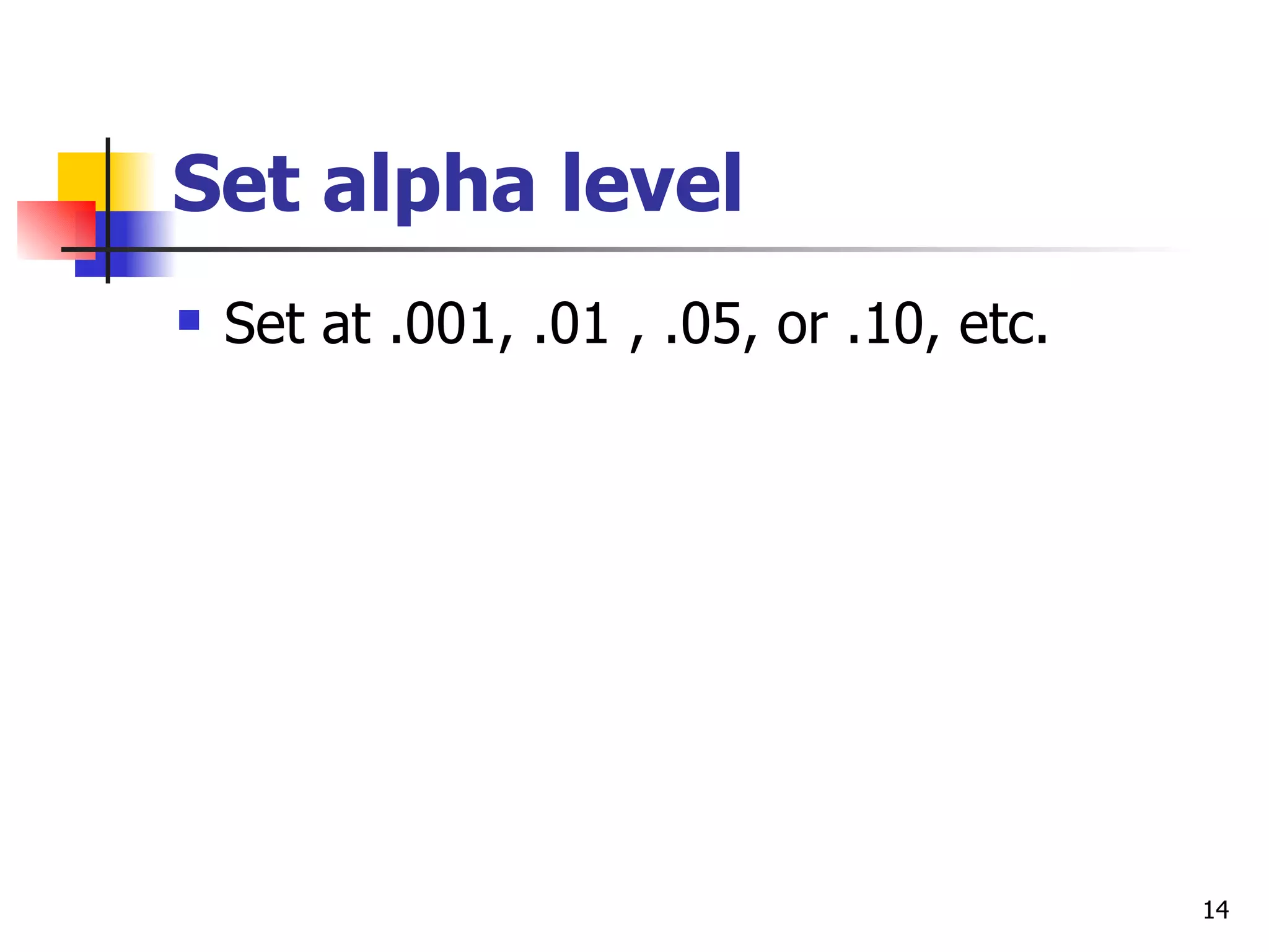 Set alpha level
   Set at .001, .01 , .05, or .10, etc.




                                           14
 
