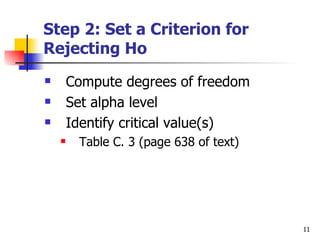 Step 2: Set a Criterion for
Rejecting Ho
       Compute degrees of freedom
       Set alpha level
       Identify critical value(s)
        Table C. 3 (page 638 of text)




                                         11
 