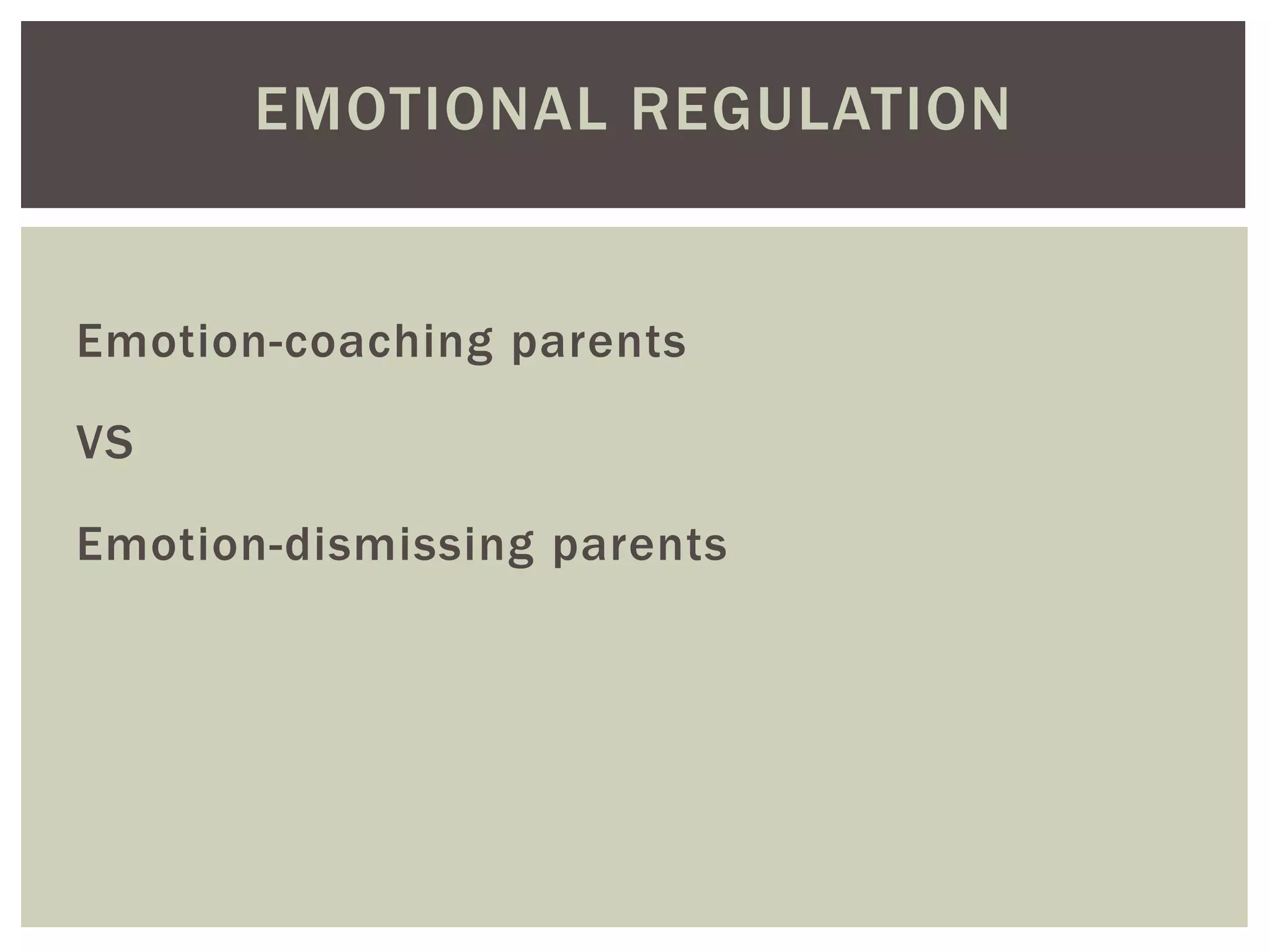 EMOTIONAL REGULATION
Emotion-coaching parents
VS
Emotion-dismissing parents
 