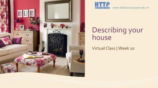 Describing your
house
Virtual Class | Week 10
www.daihoctructuyen.edu.vn
 