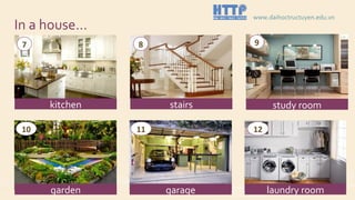 In a house…
kitchen stairs study room
garage laundry roomgarden
7 8 9
10 11 12
www.daihoctructuyen.edu.vn
 