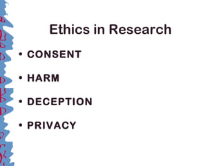Ethics in Research
• CONSENT 
• HARM 
• DECEPTION 
• PRIVACY 
 