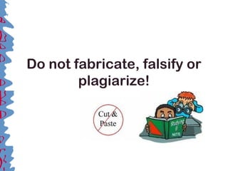 Do not fabricate, falsify or
plagiarize!
 