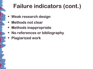 Failure indicators (cont.)
• Weak research design
• Methods not clear
• Methods inappropriate
• No references or bibliography
• Plagiarized work
 