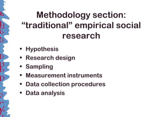 Methodology section:
“traditional” empirical social
research
• Hypothesis
• Research design
• Sampling
• Measurement instruments
• Data collection procedures
• Data analysis
 
