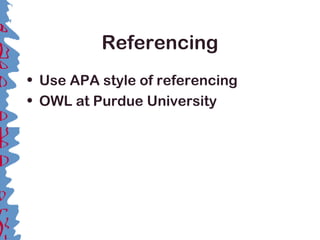 Referencing
• Use APA style of referencing
• OWL at Purdue University
 