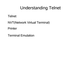 Understanding Telnet
Telnet

NVT(Network Virtual Terminal)
Printer

Terminal Emulation
 