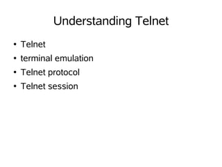 Understanding Telnet
●   Telnet
●   terminal emulation
●   Telnet protocol
●   Telnet session
 