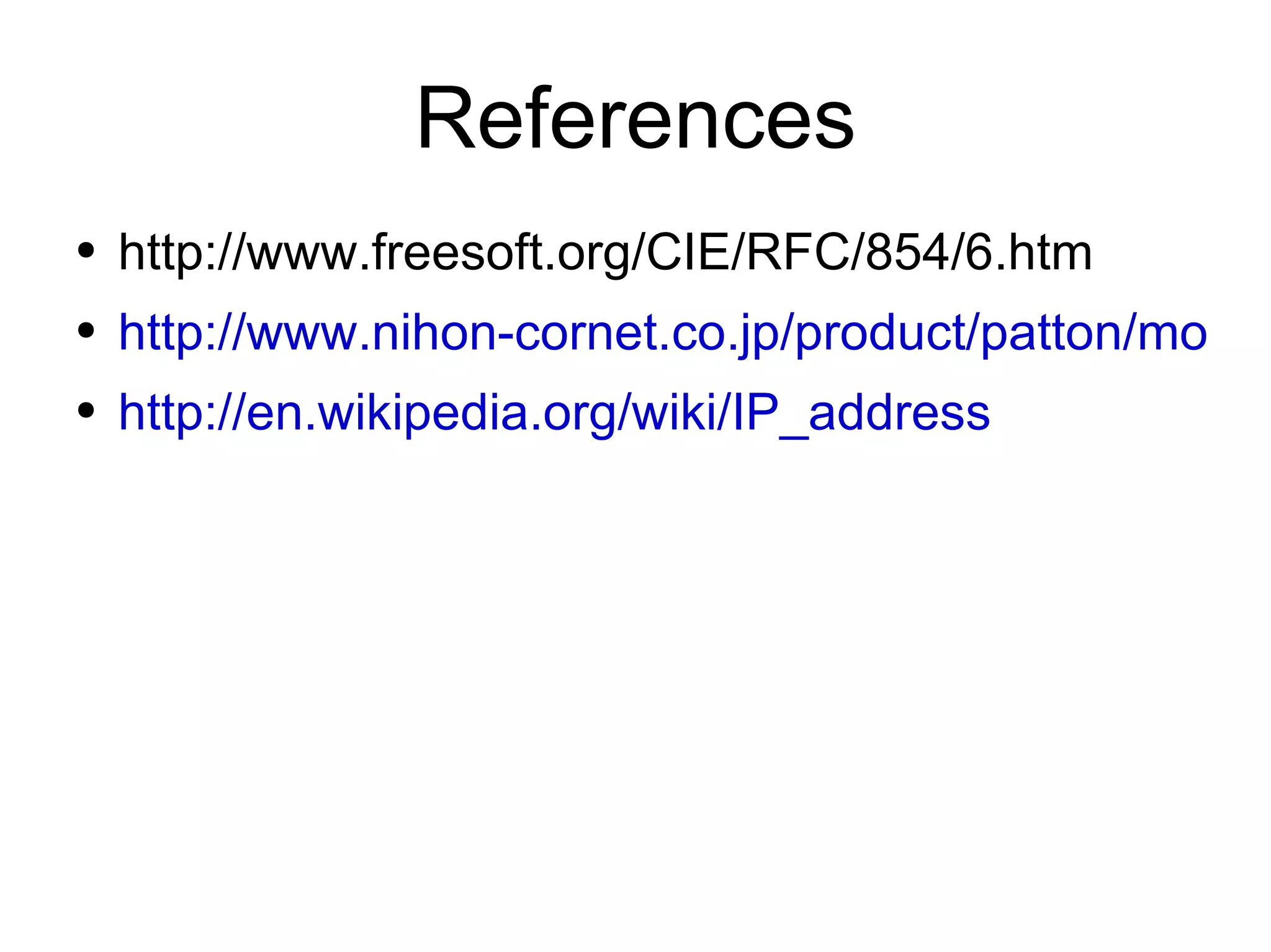 References
●   http://www.freesoft.org/CIE/RFC/854/6.htm
●   http://www.nihon-cornet.co.jp/product/patton/model
●   http://en.wikipedia.org/wiki/IP_address
 