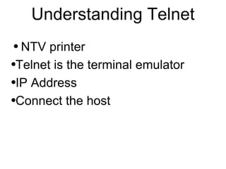 Understanding Telnet
● NTV printer
●Telnet is the terminal emulator


●IP Address


●Connect the host
 