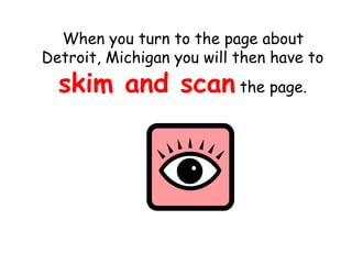 When you turn to the page about Detroit, Michigan you will then have to  skim and scan  the page. 