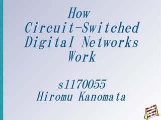 How
Circuit-Switched
Digital Networks
      Work
     s1170055
 Hiromu Kanomata
 