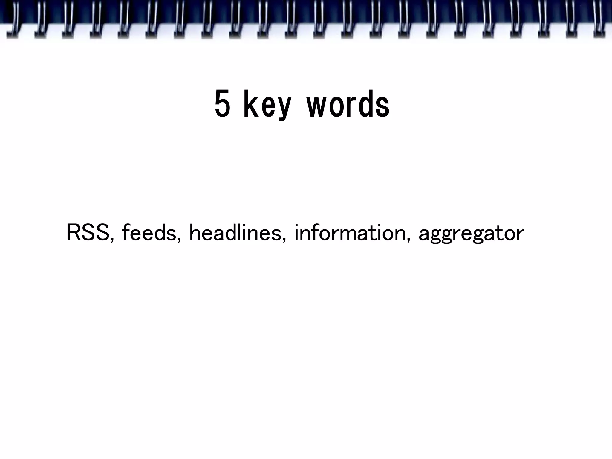 5 key words


RSS, feeds, headlines, information, aggregator
 
