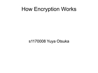 How Encryption Works




  s1170008 Yuya Otsuka
 